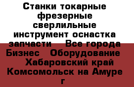 Станки токарные фрезерные сверлильные инструмент оснастка запчасти. - Все города Бизнес » Оборудование   . Хабаровский край,Комсомольск-на-Амуре г.